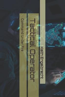 Tactical Operator: Command Under Fire - Keith Engelbrecht - cover