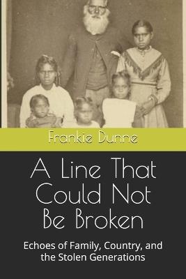 A Line That Could Not Be Broken: Echoes of Family, Country, and the Stolen Generations - Frankie Dunne - cover