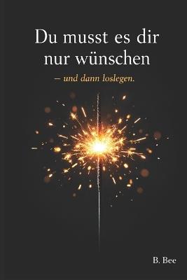 Du musst es dir nur wünschen - und dann loslegen: Ein Buch über Veränderung, Mut und den ersten Schritt - B Bee - cover