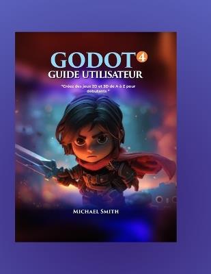 Guide de l'utilisateur de Godot 4: Créer des jeux 2D et 3D à partir de zéro pour les débutants - Michael Smith - cover