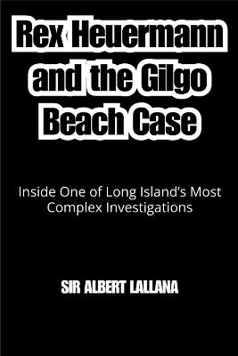 Rex Heuermann and the Gilgo Beach Case: Inside One of Long Island's Most Complex Investigations - Albert LaLanna - cover