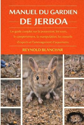 Manuel Du Gardien de Jerboa: Un guide complet sur la possession, les soins, le comportement, la manipulation, les conseils d'experts et l'aménagement de l'habitat - Reynold Blanchar - cover