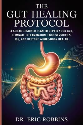 The Gut Healing Protocol: A Science-Backed Plan to Repair Your Gut, Eliminate Inflammation, Food Sensitivities, IBS, and Restore Whole-Body Health - Eric Robbins - cover