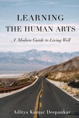 Learning The Human Arts: A Modern Guide to Living Well - Aditya Kumar Deepankar - cover
