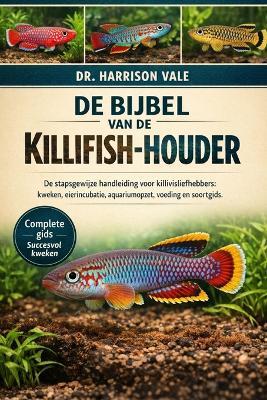 de Bijbel Van de Killifish-Houder: De stapsgewijze handleiding voor killivisliefhebbers: kweken, eierincubatie, aquariumopzet, voeding en soortgids. - Harrison Vale - cover