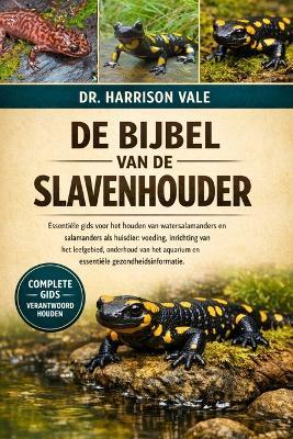 de Bijbel Van de Slavenhouder: Essentiële gids voor het houden van watersalamanders en salamanders als huisdier: voeding, inrichting van het leefgebied, onderhoud van het aquarium en essentiële gezondheidsinformatie. - Harrison Vale - cover