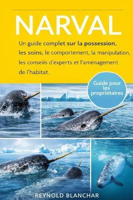 Narval: Un guide complet sur la possession, les soins, le comportement, la manipulation, les conseils d'experts et l'aménagement de l'habitat. - Reynold Blanchar - cover