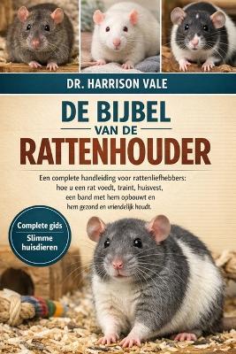 de Bijbel Van de Rattenhouder: Een complete handleiding voor rattenliefhebbers: hoe u een rat voedt, traint, huisvest, een band met hem opbouwt en hem gezond en vriendelijk houdt. - Harrison Vale - cover