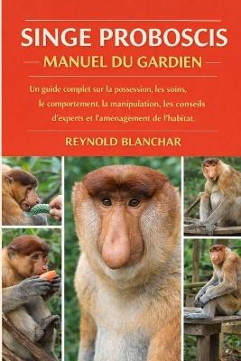 Singe Proboscis: Un guide complet sur la possession, les soins, le comportement, la manipulation, les conseils d'experts et l'aménagement de l'habitat. - Reynold Blanchar - cover