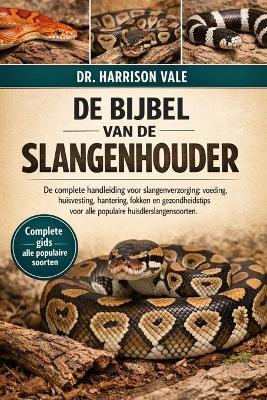 de Bijbel Van de Slangenhouder: De complete handleiding voor slangenverzorging: voeding, huisvesting, hantering, fokken en gezondheidstips voor alle populaire huisdierslangensoorten. - Harrison Vale - cover