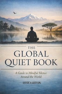 The Global Quiet Book: A Guide to Mindful Silence Around the World - Hayden Grayson - cover