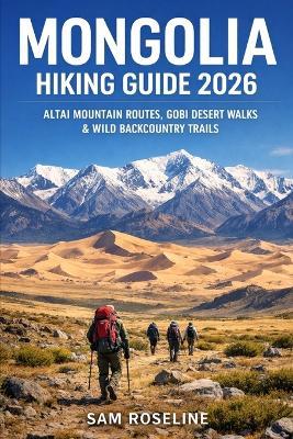 Mongolia Hiking Guide 2026: Altai Mountain Routes, Gobi Desert Walks & Wild Backcountry Trails - Sam Roseline - cover