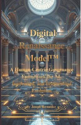 Digital Renaissance Model(TM): A Human-Centric Governance Framework for AI, Innovation, and Institutional Evolution - Joseph Bernardez - cover