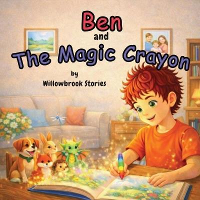 Ben and The Magic Crayon: A Magical Illustrated Children's Story About Imagination, Responsibility and Creativity, for Boys Aged 4-7 - Willowbrook Stories - cover
