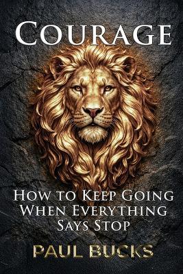 Courage: How to Keep Going When Everything Says Stop - Paul Bucks - cover