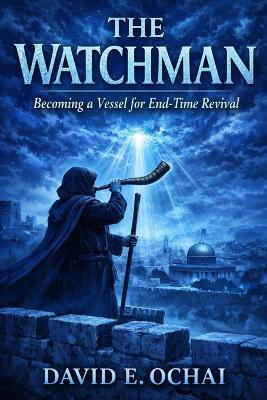 The Watchman: Becoming a Vessel For End-time Revival - David E Ochai - cover