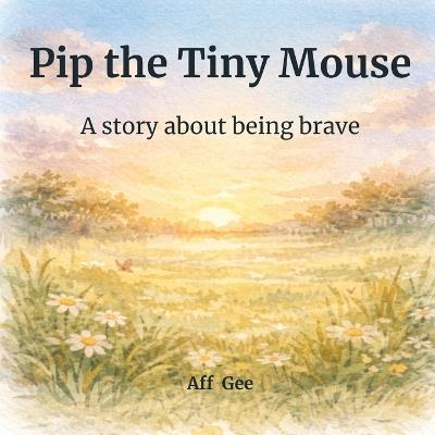 Pip the Tiny Mouse: A story about being brave - Aff Gee - cover