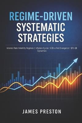 Regime-Driven Systematic Strategies: Interest rate volatility regimes, inflation cycles, risk sentiment, ECB vs Fed divergence convergence, QT QE periods - James Preston - cover