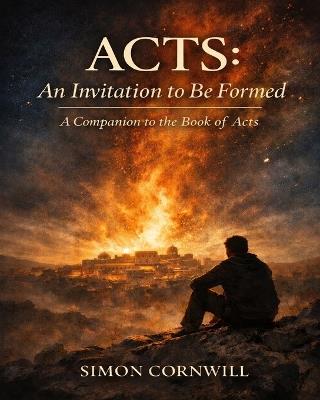 Acts: An Invitation to Be Formed. A Companion to the Book of Acts - Simon Cornwill - cover