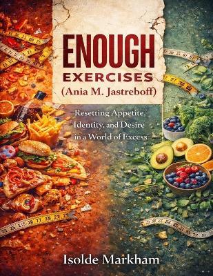 Enough Exercises: (Ania M. Jastreboff) Resetting Appetite, Identity, and Desire in a World of Excess - Isolde Markham - cover