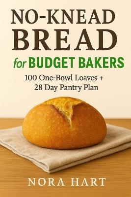 No-Knead Bread for Budget Bakers: 100 One Bowl Loaves+28 Day Pantry Plan - Nora Hart - cover
