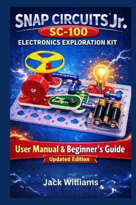Snap Circuits Jr. SC-100 Electronics Exploration Kit: User Manual & Beginner's Guide to Learning Electronics Through Fun, Safe, Hands-On Projects - Jack Williams - cover