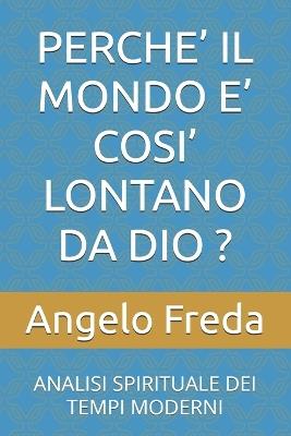 Perche' Il Mondo E' Cosi' Lontano Da Dio ?: Analisi Spirituale Dei Tempi Moderni - Angelo Freda - cover