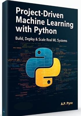 Project-Driven Machine Learning with Python: Build, Deploy & Scale Real ML Systems - A P Pyre - cover
