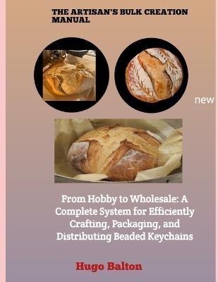 The Artisan's Bulk Creation Manual: From Hobby to Wholesale: A Complete System for Efficiently Crafting, Packaging, and Distributing Beaded Keychains - Hugo Balton - cover