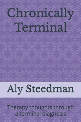 Chronically Terminal: Therapy thoughts through a terminal diagnosis - Aly Steedman - cover