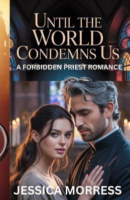 Until the World Condemns Us: A Forbidden Priest Romance - Jessica Morress - cover