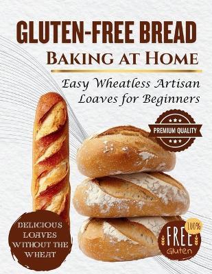 Gluten-Free Bread Baking at Home: Easy Wheatless Artisan Loaves for Beginners - Marcus Stone - cover