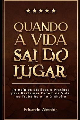 Quando a Vida Sai do Lugar: 20 princípios bíblicos para reorganizar decisões, trabalho e dinheiro. - Eduardo Almeida - cover