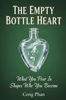 The Empty Bottle Heart: What You Pour In Shapes Who You Become - Cong Phan - cover