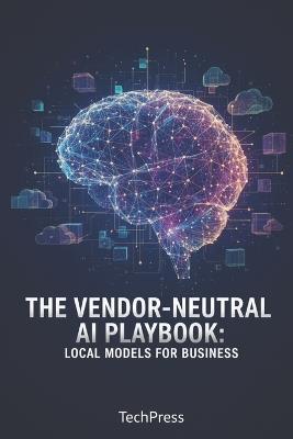 The Vendor-Neutral AI Playbook: Local Models for Business - Techpress - cover