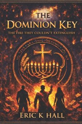 The Dominion Key: The Fire They Couldn't Extinguish - Eric K Hall - cover
