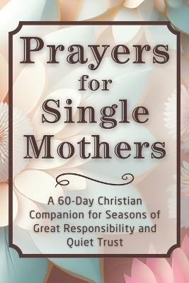 Prayers for Single Mothers: A 60-Day Christian Companion for Seasons of Great Responsibility and Quiet Trust - Candleblossom Press - cover