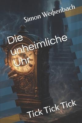 Die unheimliche Uhr: Tick Tick Tick - Simon Weißenbach - cover