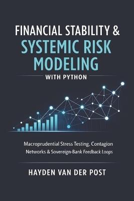 Financial Stability & Systemic Risk Modeling with Python: Macroprudential Stress Testing, Contagion Networks, and Sovereign-Bank Feedback Loops - Hayden Van Der Post - cover