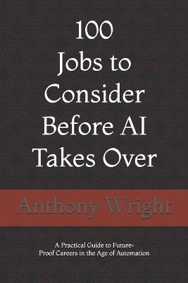 100 Jobs to Consider Before AI Takes Over - Anthony Wright - cover