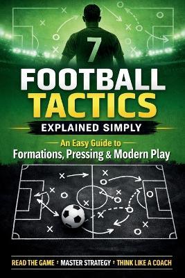 Football Tactics Explained Simply: An Easy-to-Understand Guide to Formations, Pressing, and Modern Play - Daniel Brooks - cover