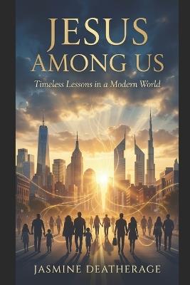 Jesus Among Us: Timeless Lessons in a Modern World - Jasmine Deatherage - cover