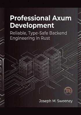 Professional Axum Development: Reliable, Type-Safe Backend Engineering in Rust - Joseph M Sweeney - cover