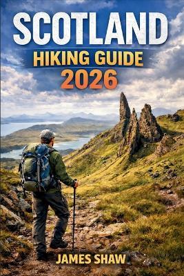 Scotland Hiking Guide 2026: Everything You Need to Plan Safe, Scenic Hikes Across the Highlands, Islands, and Coastal Paths - James Shaw - cover