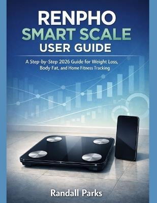 Renpho Smart Scale User Guide: A Step-By-Step 2026 Guide For Weight Loss, Body Fat, And Home Fitness Tracking - Randall Parks - cover