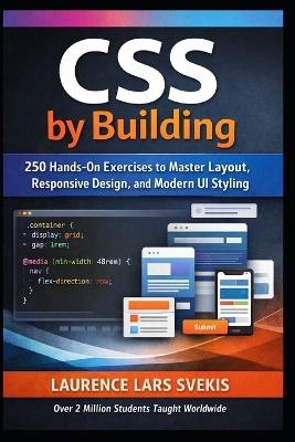 CSS by Building: 250 Hands-On Exercises to Master Modern Layout, Styling, and Responsive Design - Laurence Lars Svekis - cover