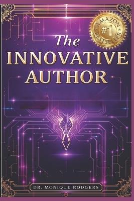 The Innovative Author: Creating With Purpose, Building With Vision, Writing Beyond Limits - Monique Rodgers - cover