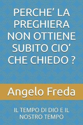 Perche' La Preghiera Non Ottiene Subito Cio' Che Chiedo ?: Il Tempo Di Dio E Il Nostro Tempo - Angelo Freda - cover