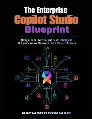 The Enterprise Copilot Studio Blueprint: Design, Build, Govern, and Scale Intelligent AI Agents Across Microsoft 365 & Power Platform - Raymond Norman - cover
