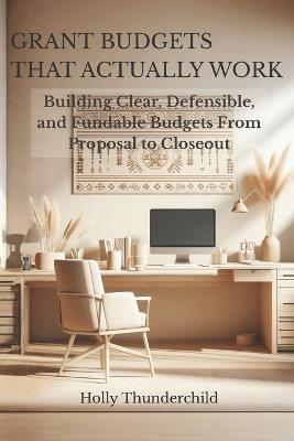 Grant Budgets That Actually Work: Building Clear, Defensible, and Fundable Budgets From Proposal to Closeout - Holy Thunderchild - cover